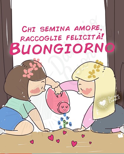Buongiorno. Chi semina amore raccoglie felicità!
