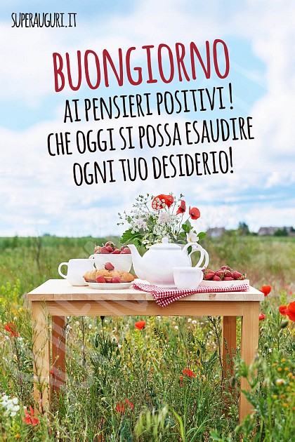 Buongiorno ai pensieri positivi! Che oggi si possa esaudire ogni tuo desiderio!