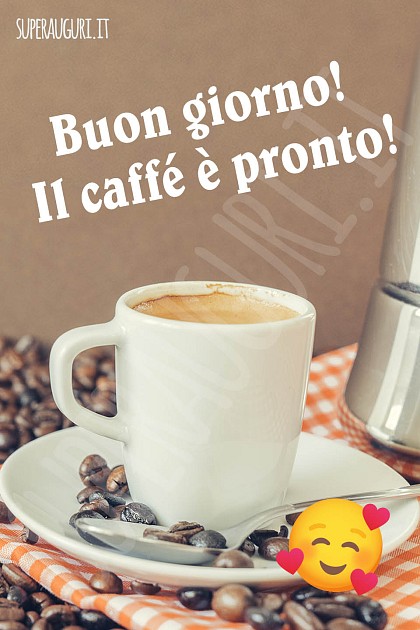 Buon giorno! Il caffé è pronto!