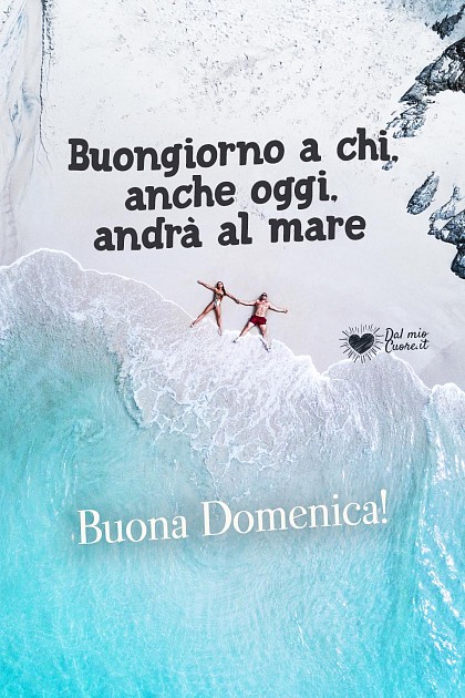 Buongiorno a chi, anche oggi, andrà al mare. Buona Domenica