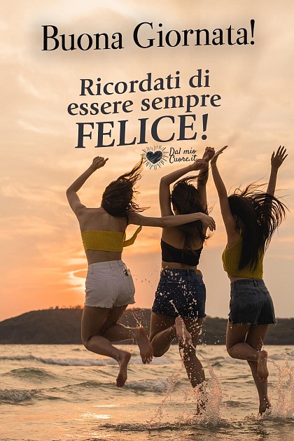 Ricordati di essere sempre felice! Buona giornata