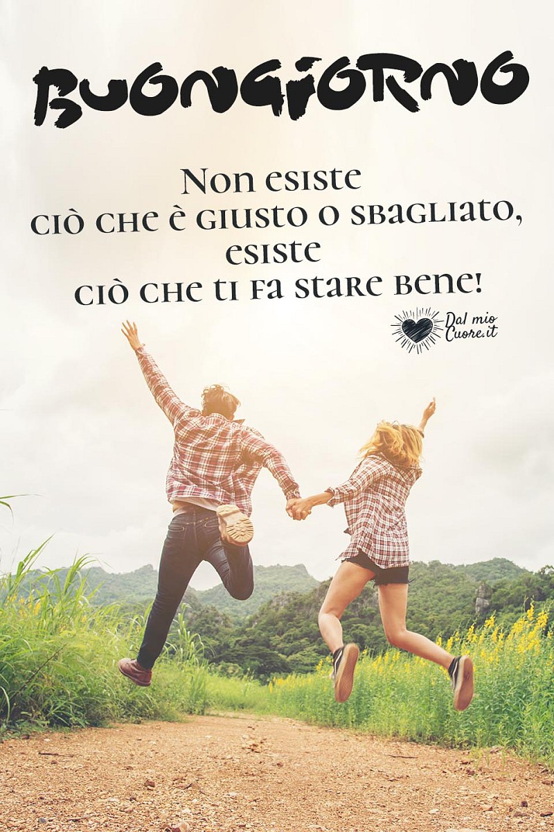 Buongiorno. Non esiste ciò che è giusto o sbagliato, esiste ciò che ti fa stare bene!