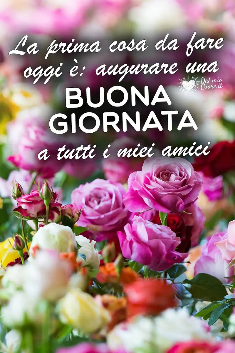La prima cosa da fare oggi è: augurare una buona giornata a tutti i miei amici