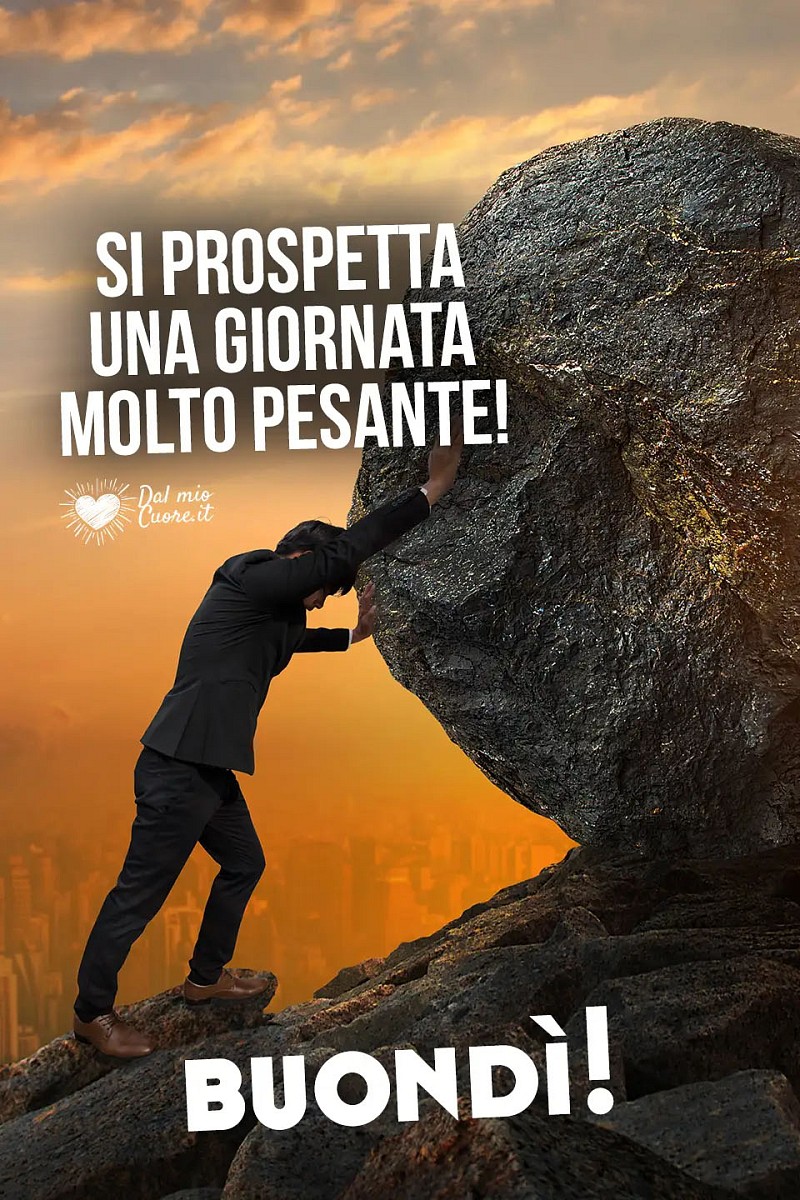 Si prospetta una giornata molto pesante! Buondì
