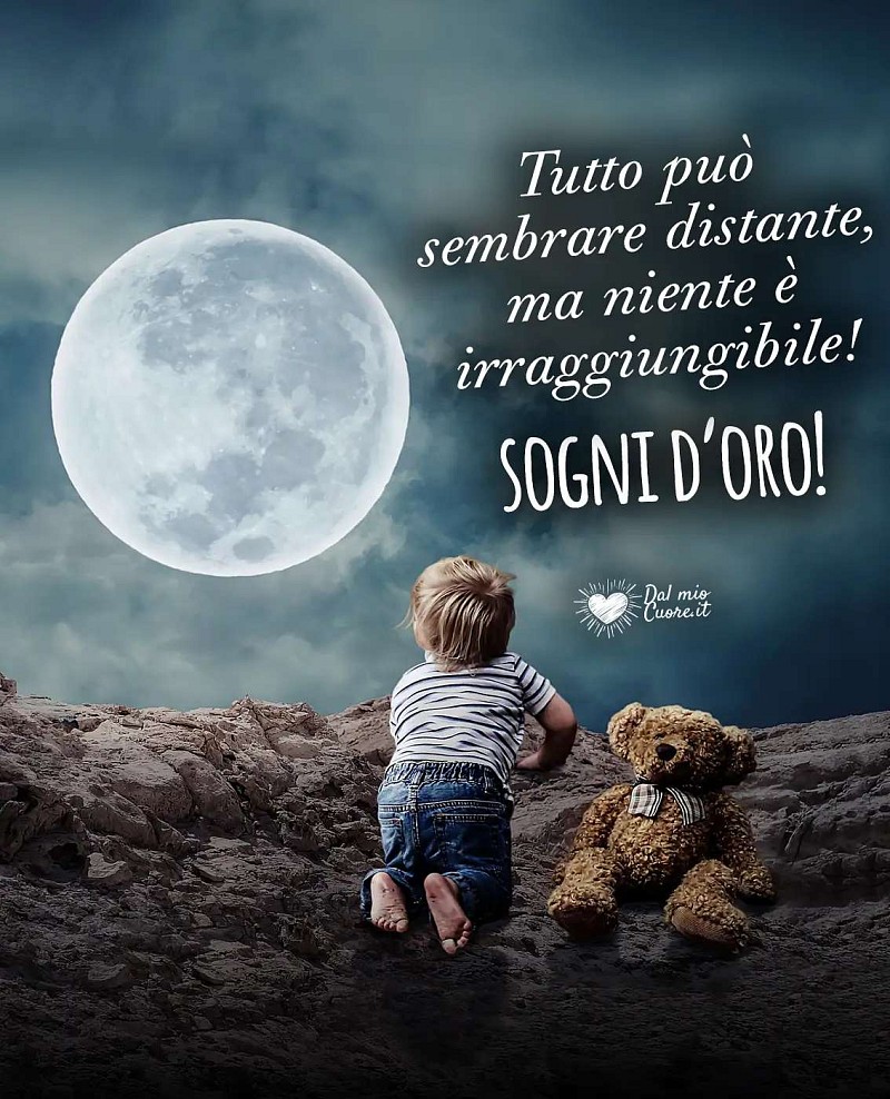 Tutto può sembrare distante, ma niente è irraggiungibile! Sogni d'oro!