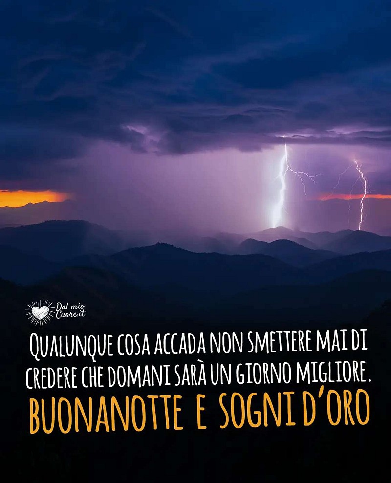 Qualunque cosa accada non smettere mai di credere che domani sarà un giorno migliore. Buonanotte e sogni d'oro