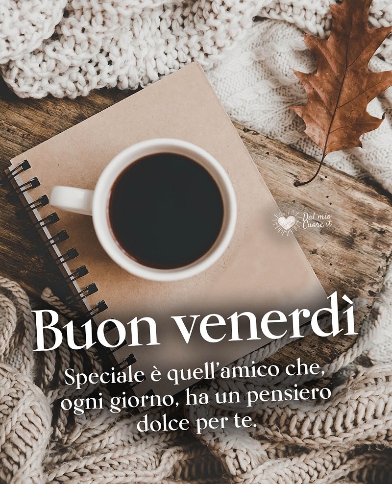 Buon venerdì. Speciale è quell’amico che, ogni giorno, ha un pensiero dolce per te.