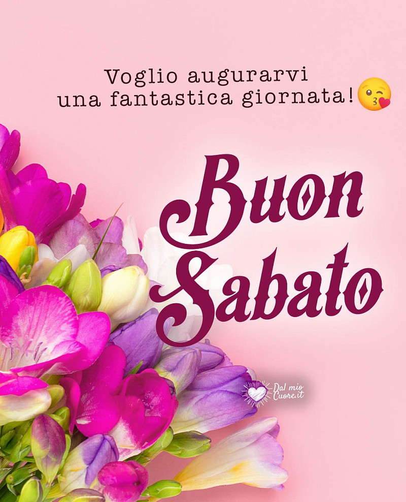 Voglio augurarvi una fantastica giornata! Buon Sabato