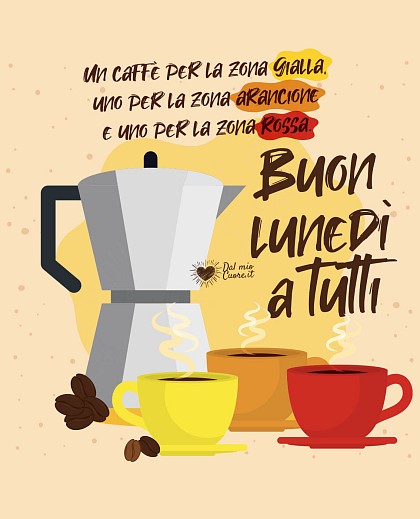 Un caffè per la zona gialla, uno per la zona arancione e uno per la zona rossa. Buon lunedì a tutti