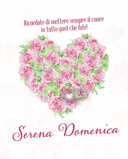 Ricordate di mettere sempre il cuore in tutto quel che fate! Serena Domenica