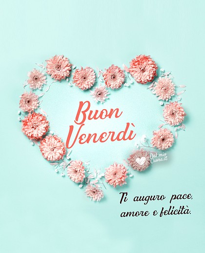 Ti auguro pace, amore e Felicità. Buon venerdi