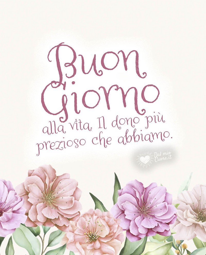 Buon giorno alla vita. Il dono più prezioso che abbiamo.