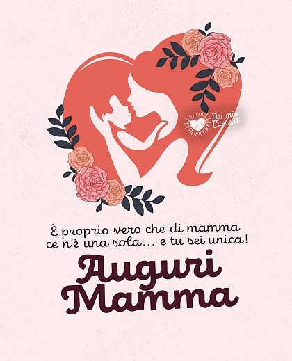 È proprio vero che di mamma ce n’è una sola... e tu sei unica! Auguri Mamma