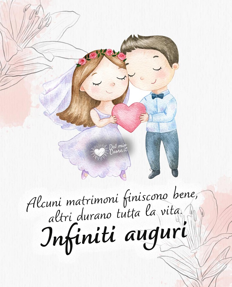 Alcuni matrimoni finiscono bene, altri durano tutta la vita. Infiniti auguri. Frase di auguri matrimonio