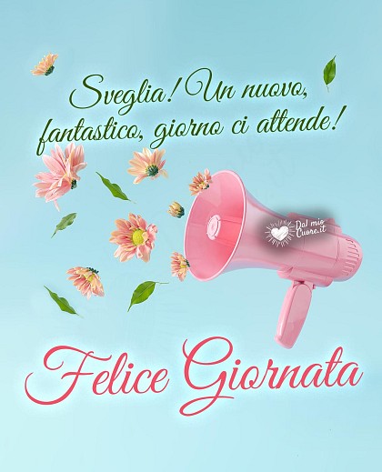 Sveglia! Un nuovo, fantastico, giorno ci attende! Felice Giornata