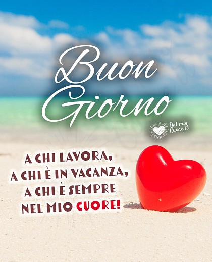 Buon Giorno. A chi lavora, a chi è in vacanza, a chi è sempre nel mio cuore!