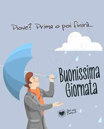 Piove? Prima o poi finirà... Buonissima giornata