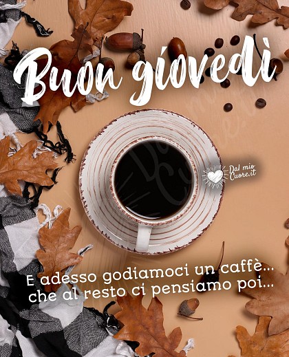 Buon Giovedì. E adesso godiamoci un caffè... che al resto ci pensiamo poi...