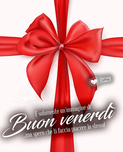 È solamente un buon venerdì... ma spero che ti faccia piacere lo stesso!