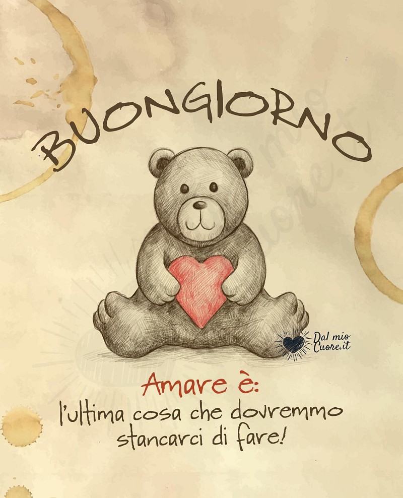 Buongiorno frasi. Amare è: l'ultima cosa che dovremmo stancarci di fare!