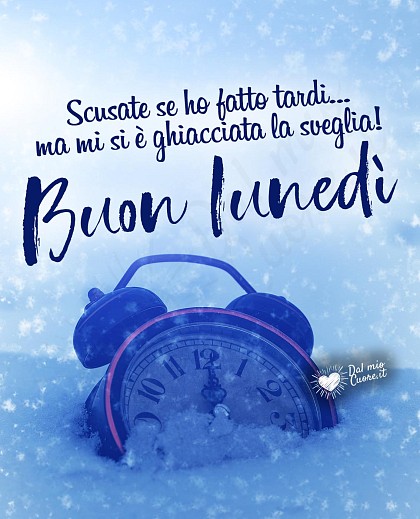 Buon lunedì. Scusate se ho fatto tardi, ma mi si è ghiacciata la sveglia