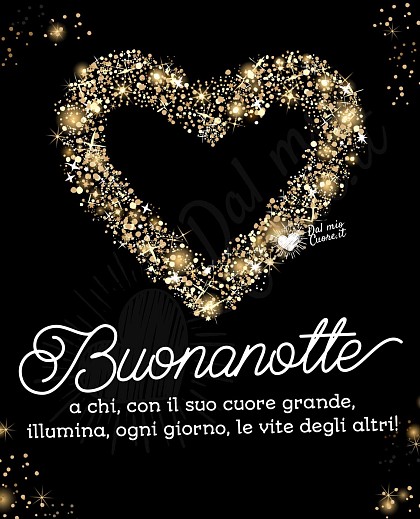 Buonanotte a chi, con il suo cuore grande, illumina, ogni giorno, le vite degli altri!