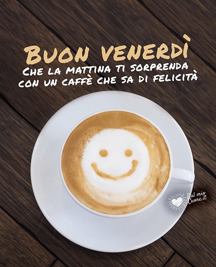 Buon venerdì. Che la mattina ti sorprenda con un caffè che sa di felicità