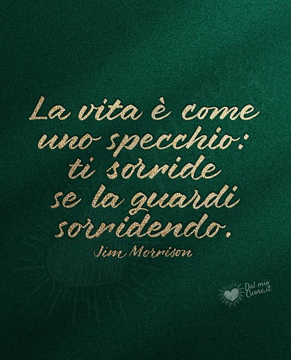 La vita è come uno specchio: ti sorride se la guardi sorridendo