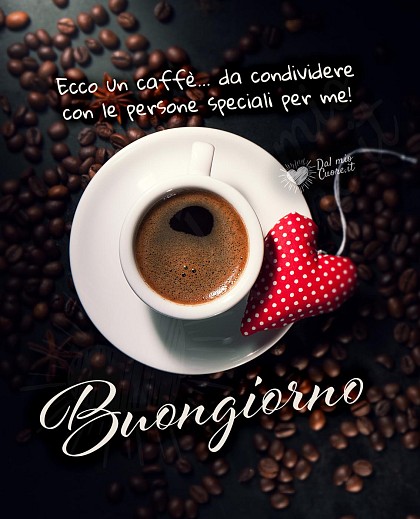 Buongiorno. Ecco un caffè... da condividere con le persone speciali per me!