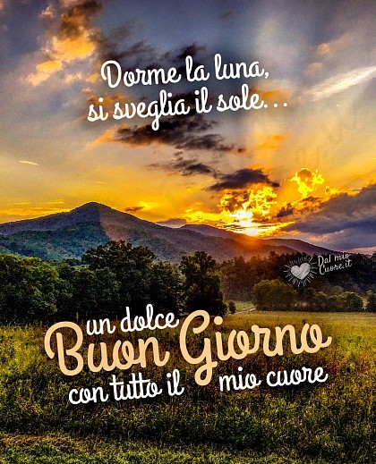 Dorme la luna, si sveglia il sole... un dolce Buon Giorno con tutto il mio cuore (Frasi)