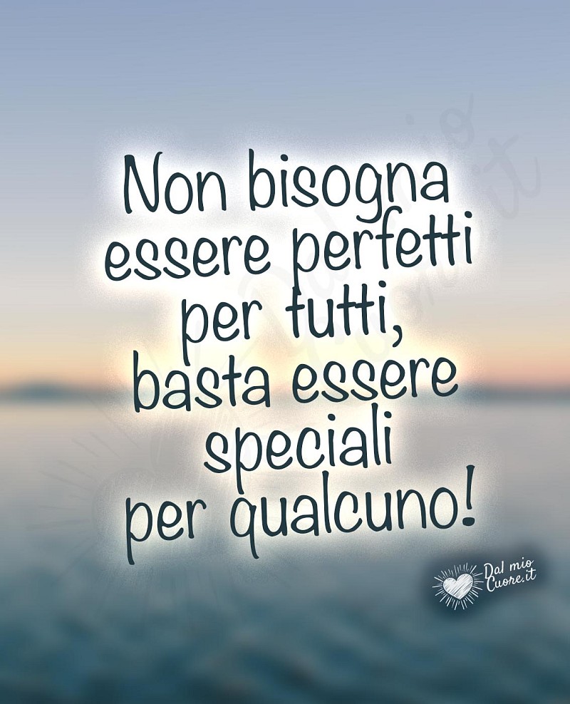 Non bisogna essere perfetti per tutti, basta essere speciali per qualcuno!