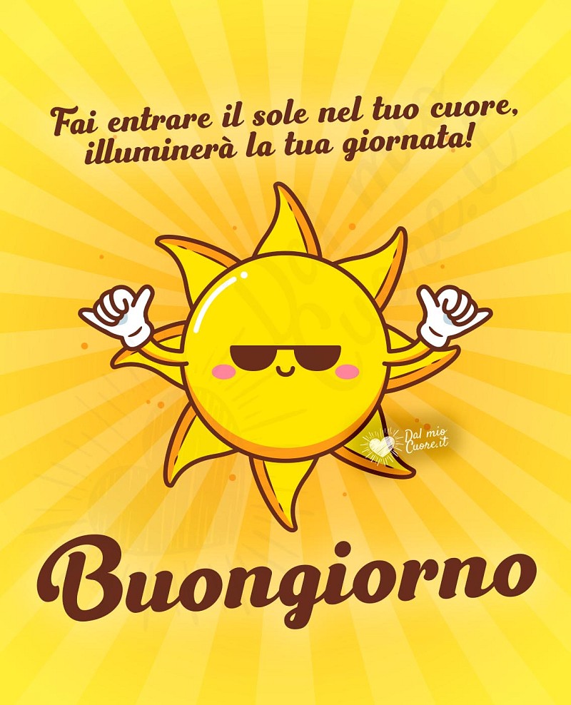Buongiorno. Fai entrare il sole nel tuo cuore, illuminerà la tua giornata!