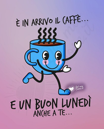 È in arrivo il caffè e un buon lunedì anche a te...