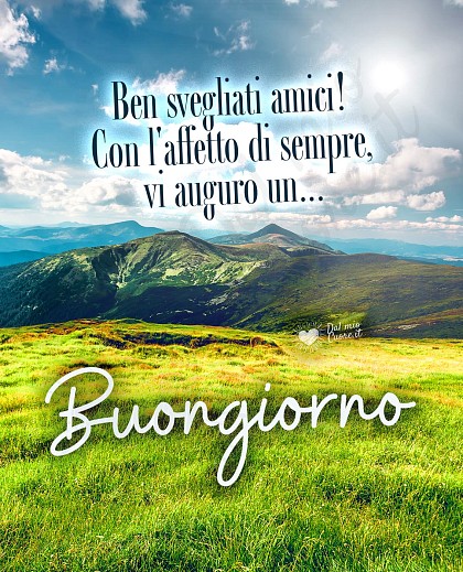Ben svegliati amici! Con l'affetto di sempre, vi auguro un... Buongiorno