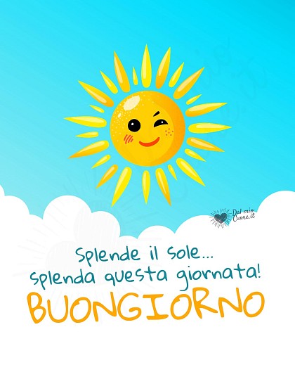 Splende il sole... splenda questa giornata! Buongiorno