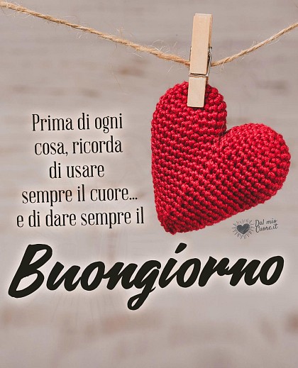 Prima di ogni cosa, ricorda di usare sempre il cuore... e di dare sempre il Buongiorno