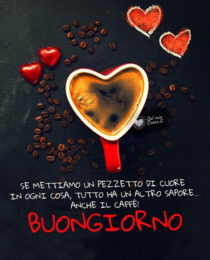 Se mettiamo un pezzetto di cuore in ogni cosa, tutto ha un altro sapore... anche il caffè! Buongiorno