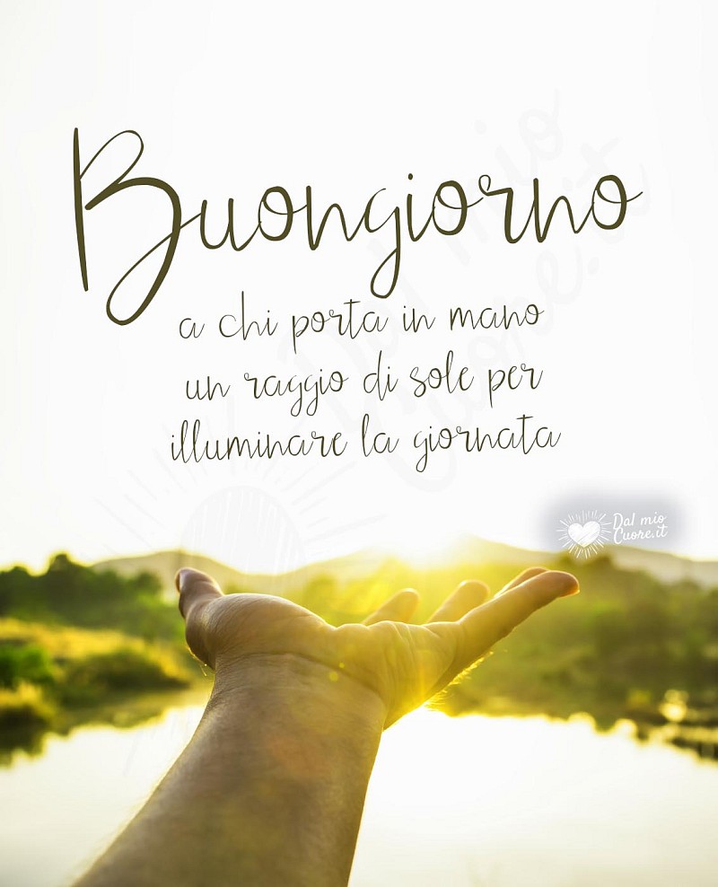 Buongiorno a chi porta in mano un raggio di sole per illuminare la giornata