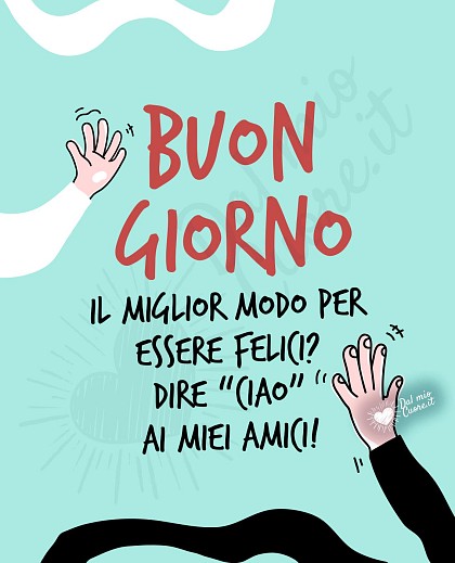 Buongiorno con rima: Il miglior modo per essere felici? dire “ciao” ai miei amici!