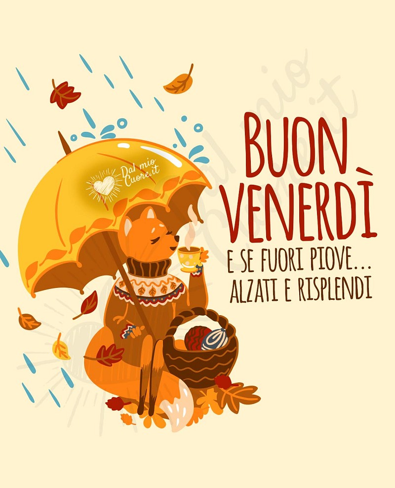 Buon venerdì. E se fuori piove... alzati e risplendi