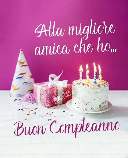 Alla migliore amica che ho... Buon compleanno