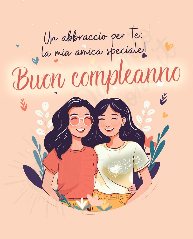 Un abbraccio per te: la mia amica speciale! Buon compleanno