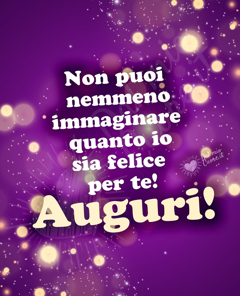 Frase di Auguri: Non puoi nemmeno immaginare quanto io sia felice per te! Auguri!