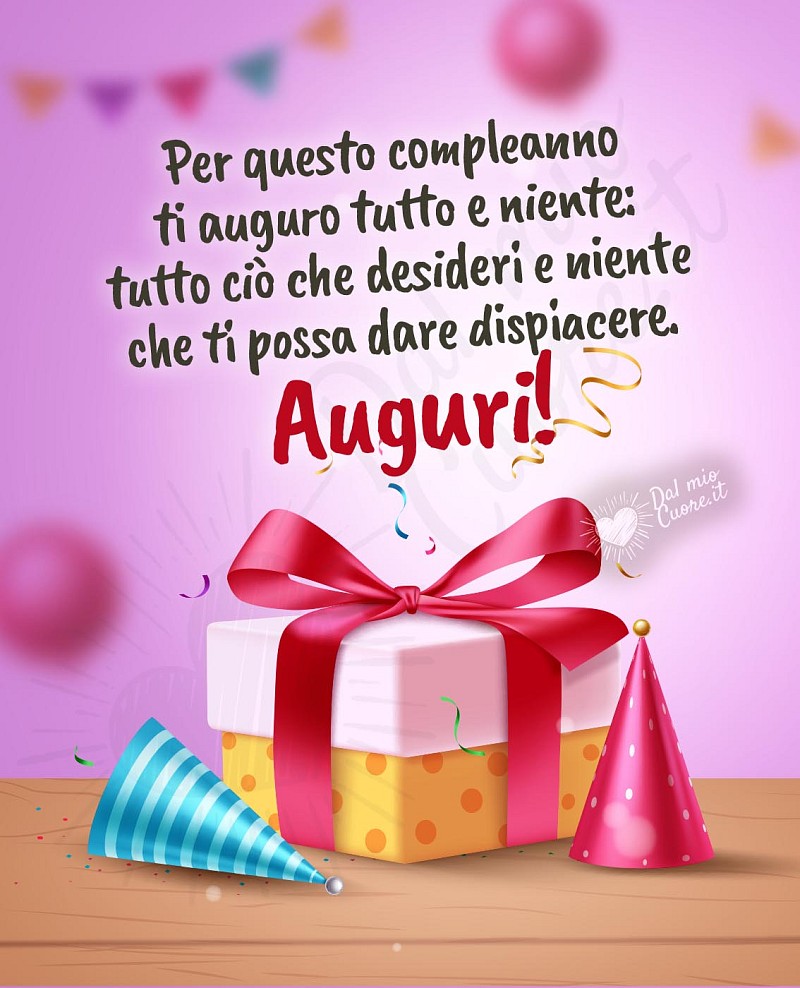 Auguri di buon compleanno con frase: Per questo compleanno ti auguro tutto e niente: tutto ciò che desideri e niente che ti possa dare dispiacere. Auguri!